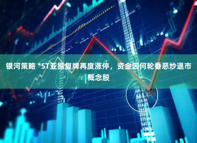 银河策略 *ST亚振复牌再度涨停，资金因何轮番恶炒退市概念股