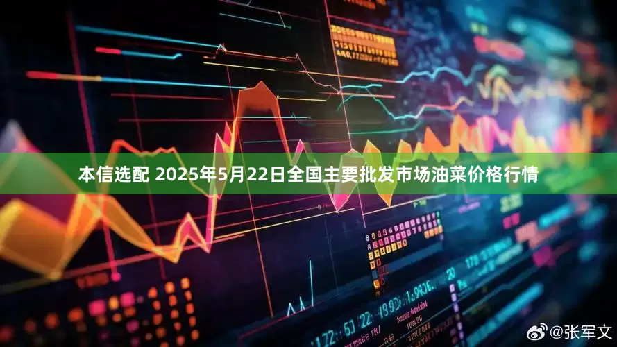 本信选配 2025年5月22日全国主要批发市场油菜价格行情