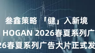 叁鑫策略 「健」入新境 意游未尽 HOGAN 2026春夏系列广告大片正式发布