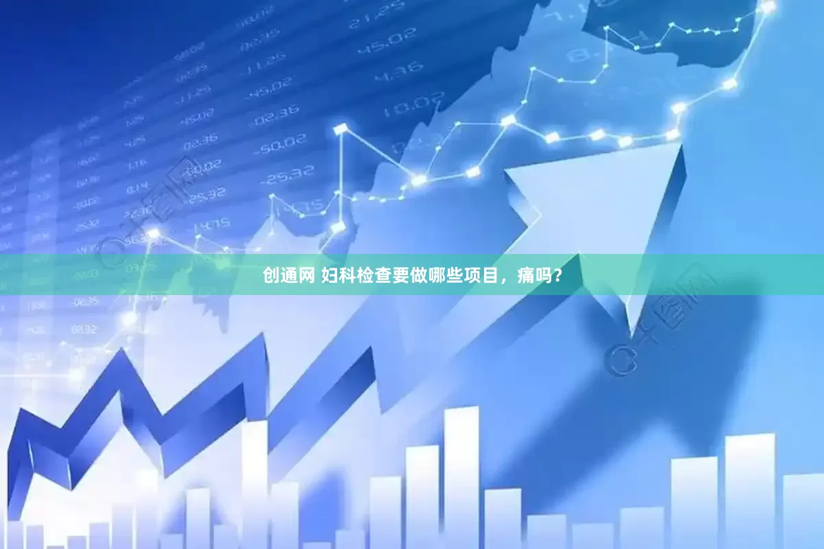 创通网 妇科检查要做哪些项目，痛吗？